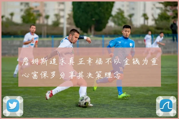 詹姆斯追求真正幸福不以金钱为重心富保罗分享其决策理念