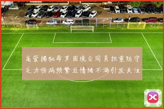 高管揭秘希罗困境合同负担重防守乏力伤病频繁且情绪不满引发关注