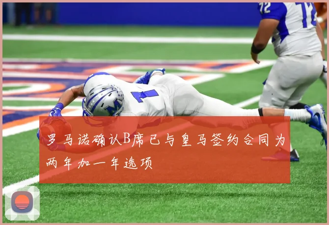 罗马诺确认B席已与皇马签约合同为两年加一年选项