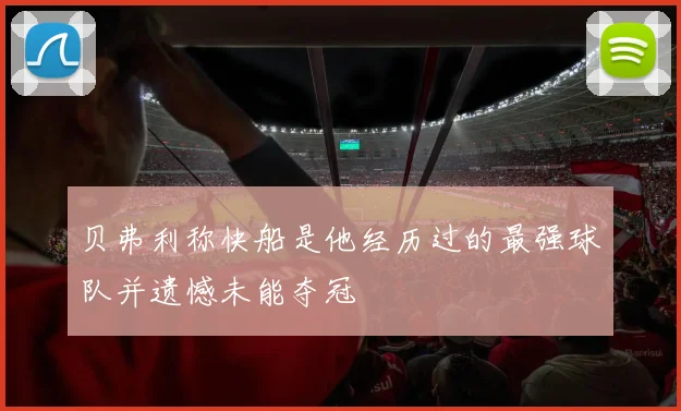 贝弗利称快船是他经历过的最强球队并遗憾未能夺冠