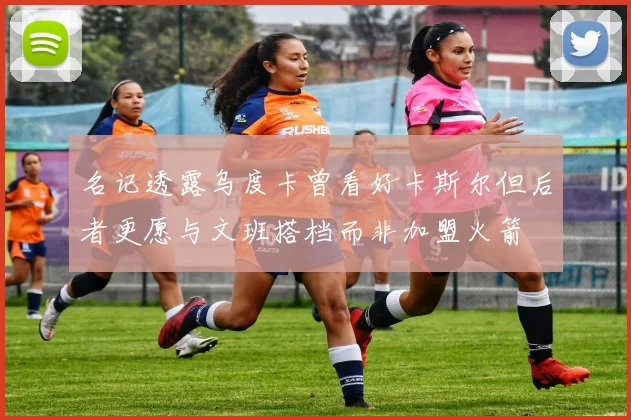 名记透露乌度卡曾看好卡斯尔但后者更愿与文班搭档而非加盟火箭
