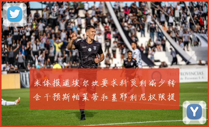 米体报道埃尔坎要求科莫利减少转会干预斯帕莱蒂和基耶利尼权限提升
