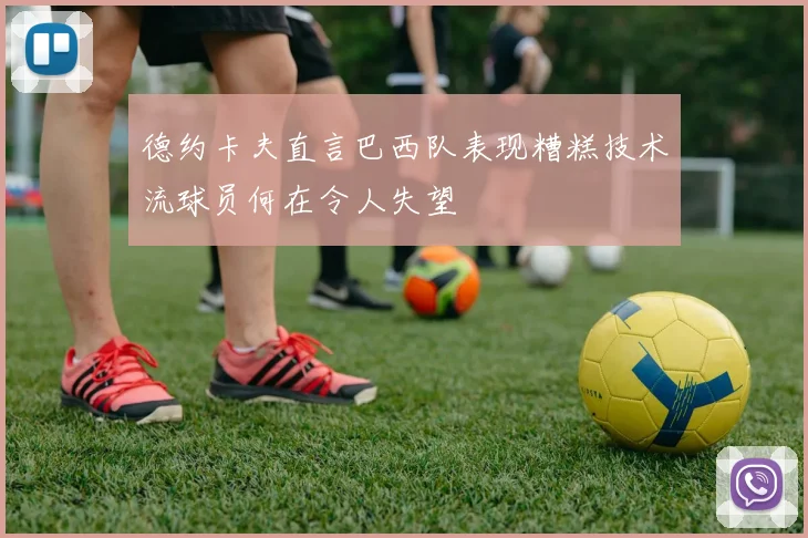 德约卡夫直言巴西队表现糟糕技术流球员何在令人失望